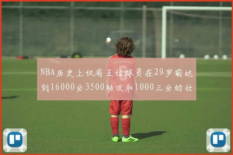 NBA历史上仅有五位球员在29岁前达到16000分3500助攻和1000三分的壮举
