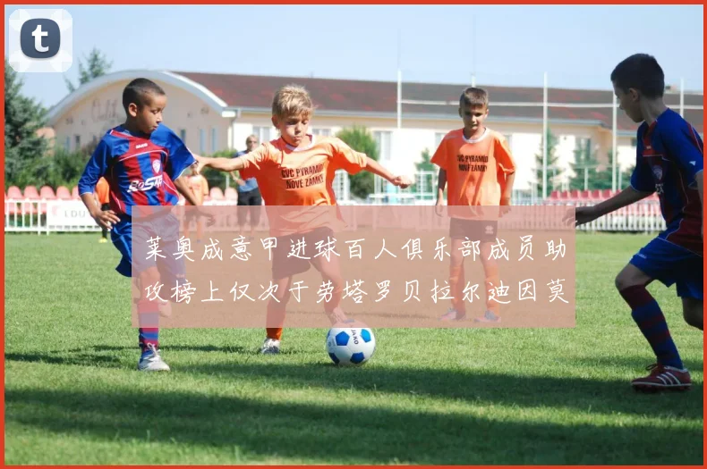 莱奥成意甲进球百人俱乐部成员助攻榜上仅次于劳塔罗贝拉尔迪因莫比莱