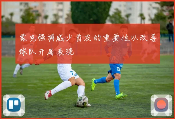蒙克强调威少首发的重要性以改善球队开局表现