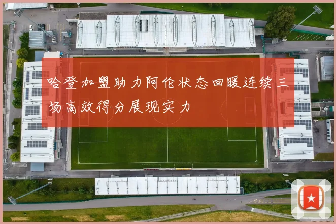 哈登加盟助力阿伦状态回暖连续三场高效得分展现实力