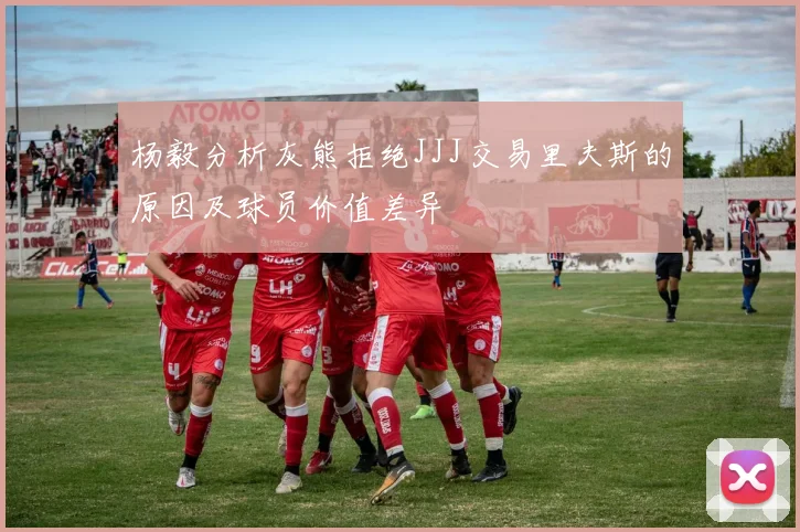 杨毅分析灰熊拒绝JJJ交易里夫斯的原因及球员价值差异