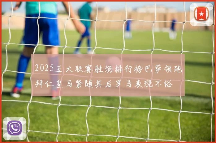 2025五大联赛胜场排行榜巴萨领跑拜仁皇马紧随其后罗马表现不俗