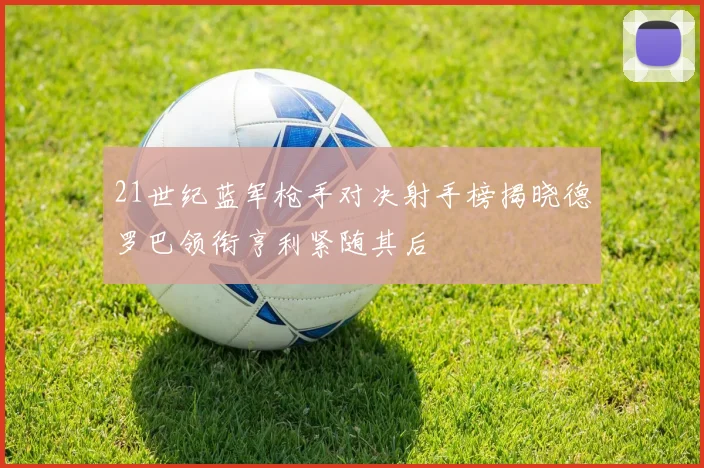 21世纪蓝军枪手对决射手榜揭晓德罗巴领衔亨利紧随其后