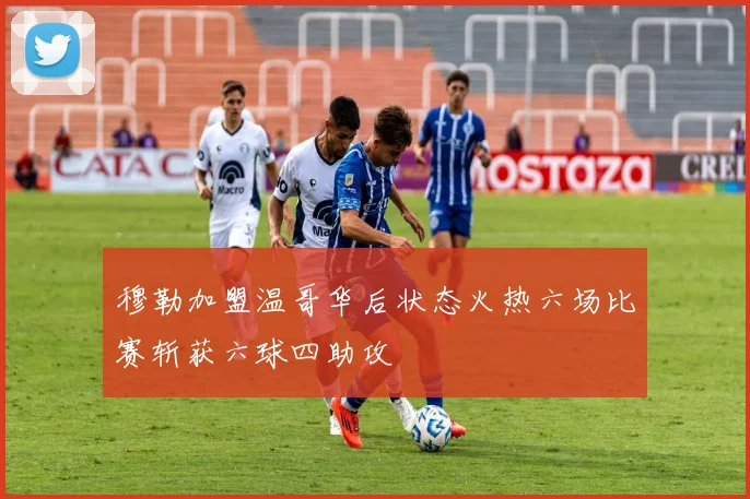 穆勒加盟温哥华后状态火热六场比赛斩获六球四助攻