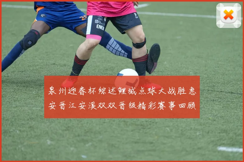 泉州迎春杯综述鲤城点球大战胜惠安晋江安溪双双晋级精彩赛事回顾