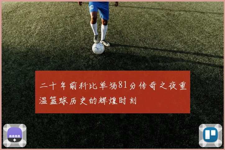 二十年前科比单场81分传奇之夜重温篮球历史的辉煌时刻