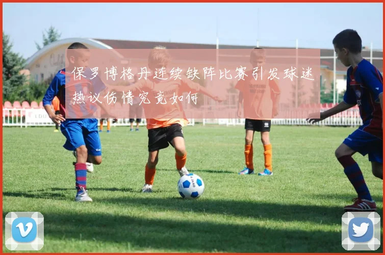 保罗博格丹连续缺阵比赛引发球迷热议伤情究竟如何