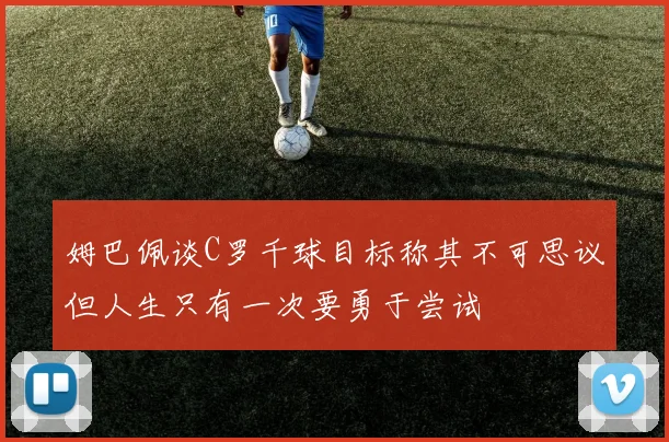 姆巴佩谈C罗千球目标称其不可思议但人生只有一次要勇于尝试