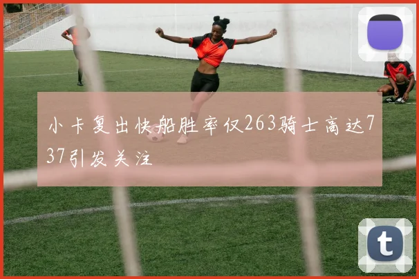 小卡复出快船胜率仅263骑士高达737引发关注