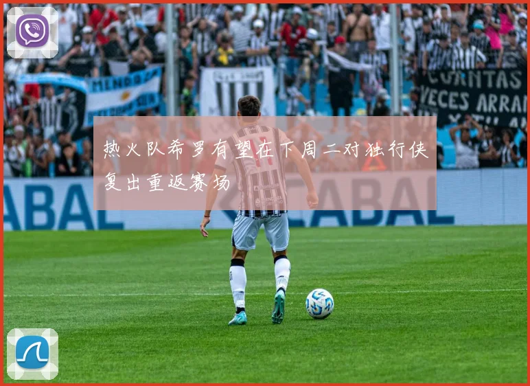 热火队希罗有望在下周二对独行侠复出重返赛场