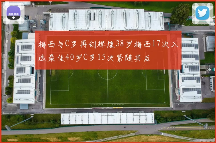 梅西与C罗再创辉煌38岁梅西17次入选最佳40岁C罗15次紧随其后