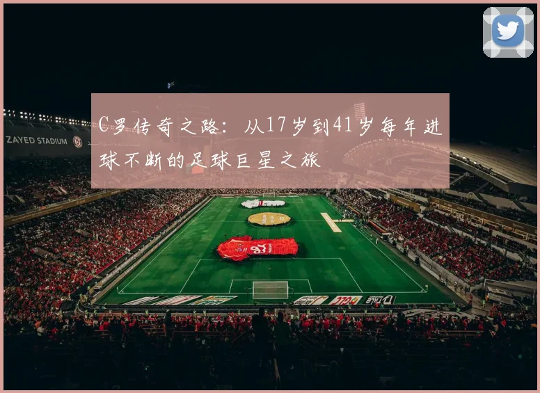 C罗传奇之路：从17岁到41岁每年进球不断的足球巨星之旅