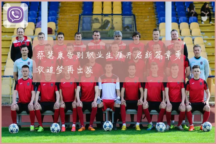 蔡慧康告别职业生涯开启新篇章勇敢追梦再出发
