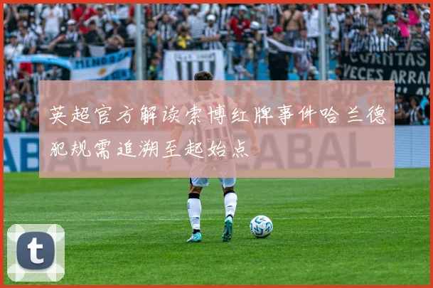 英超官方解读索博红牌事件哈兰德犯规需追溯至起始点